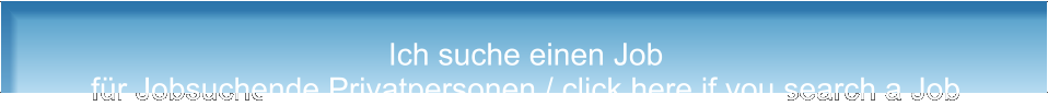 Ich suche einen Job für Jobsuchende Privatpersonen / click here if you search a Job