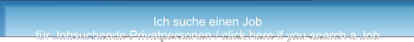 Ich suche einen Job für Jobsuchende Privatpersonen / click here if you search a Job